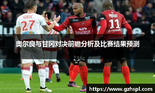 奥尔良与甘冈对决前瞻分析及比赛结果预测