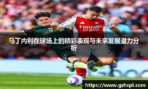 马丁内利在球场上的精彩表现与未来发展潜力分析