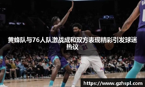 黄蜂队与76人队激战成和双方表现精彩引发球迷热议