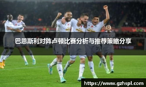 巴恩斯利对阵卢顿比赛分析与推荐策略分享