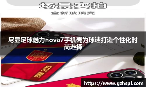 尽显足球魅力nova7手机壳为球迷打造个性化时尚选择