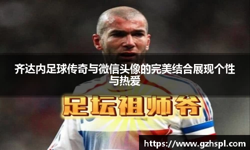 齐达内足球传奇与微信头像的完美结合展现个性与热爱