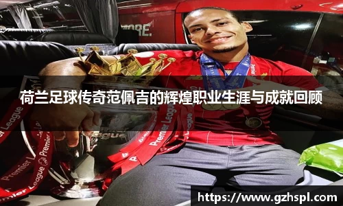 荷兰足球传奇范佩吉的辉煌职业生涯与成就回顾