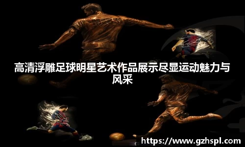 高清浮雕足球明星艺术作品展示尽显运动魅力与风采